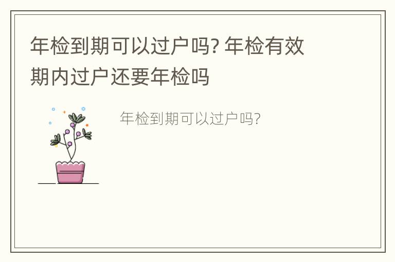 年检到期可以过户吗? 年检有效期内过户还要年检吗