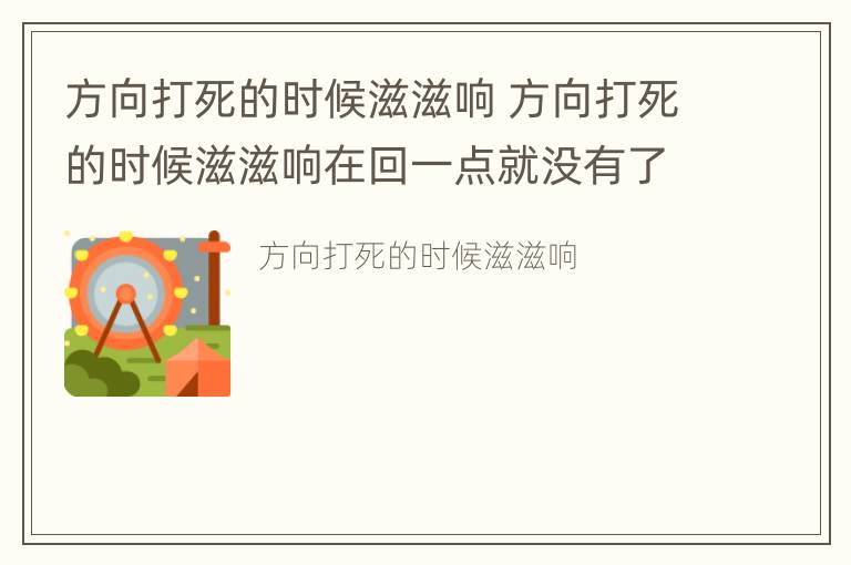 方向打死的时候滋滋响 方向打死的时候滋滋响在回一点就没有了