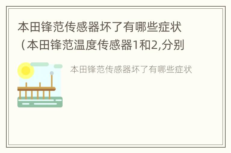 本田锋范传感器坏了有哪些症状（本田锋范温度传感器1和2,分别是多少度）