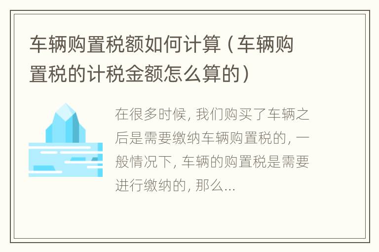 车辆购置税额如何计算（车辆购置税的计税金额怎么算的）