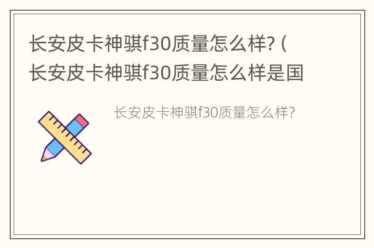 长安皮卡神骐f30质量怎么样?（长安皮卡神骐f30质量怎么样是国几）