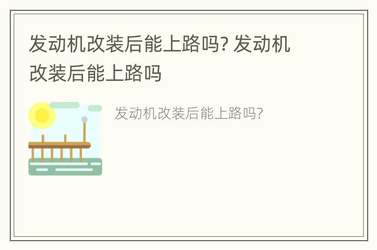 发动机改装后能上路吗? 发动机改装后能上路吗