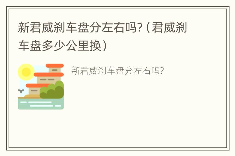 新君威刹车盘分左右吗?（君威刹车盘多少公里换）