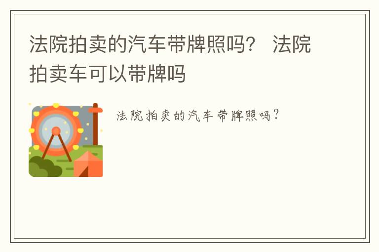 法院拍卖的汽车带牌照吗？ 法院拍卖车可以带牌吗