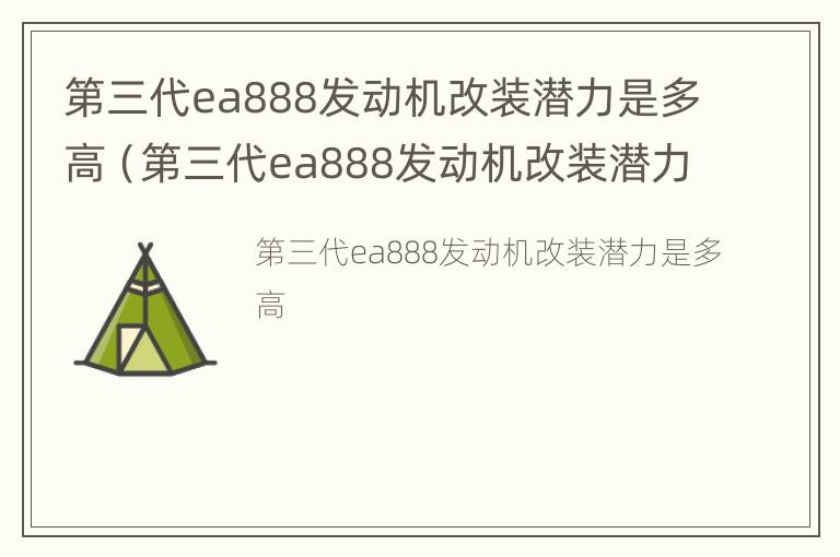 第三代ea888发动机改装潜力是多高（第三代ea888发动机改装潜力是多高的）