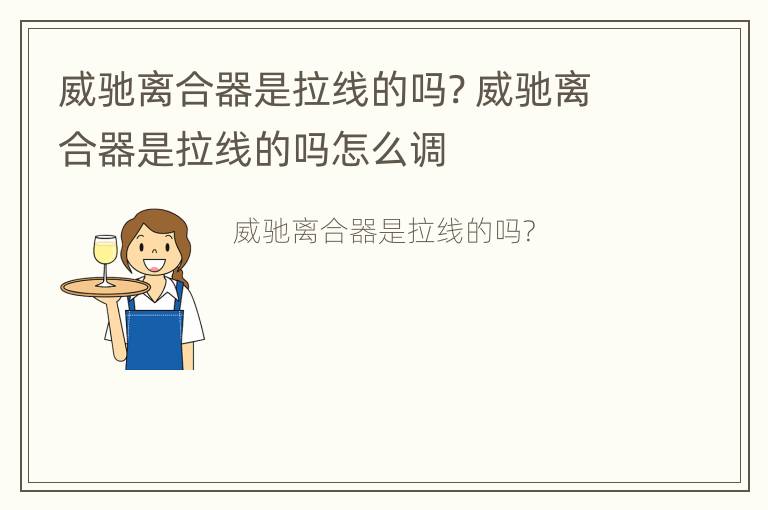 威驰离合器是拉线的吗? 威驰离合器是拉线的吗怎么调