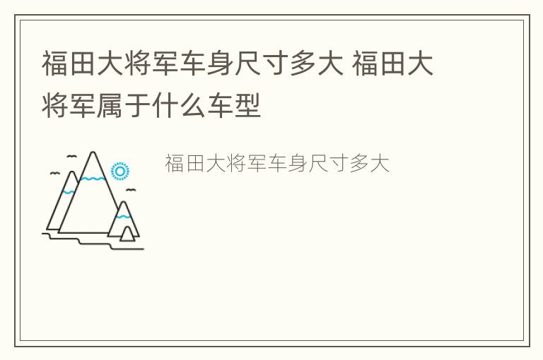 福田大将军车身尺寸多大 福田大将军属于什么车型