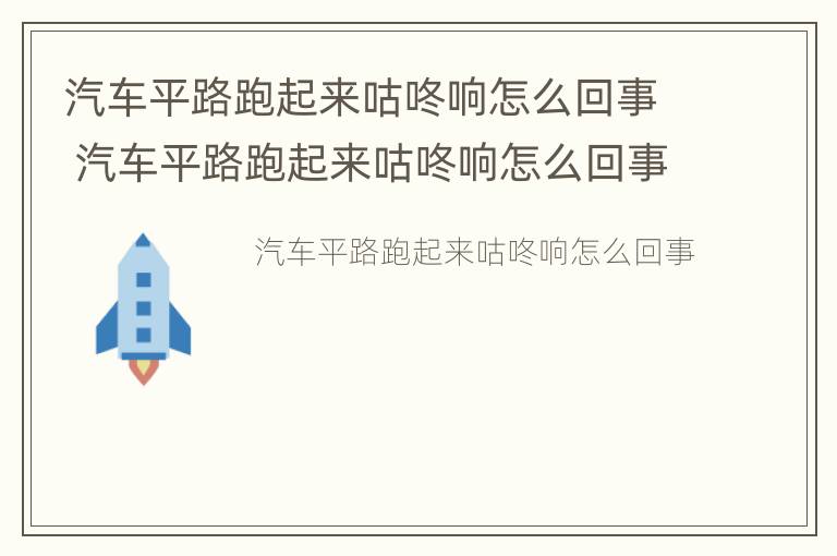 汽车平路跑起来咕咚响怎么回事 汽车平路跑起来咕咚响怎么回事视频