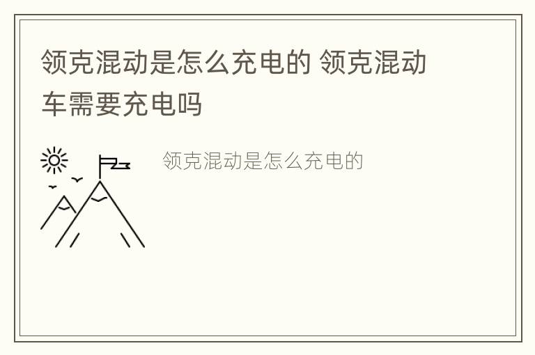 领克混动是怎么充电的 领克混动车需要充电吗