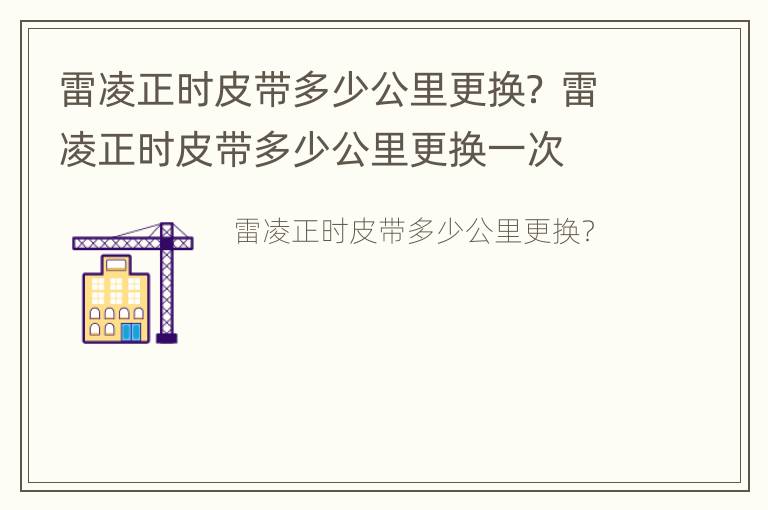 雷凌正时皮带多少公里更换？ 雷凌正时皮带多少公里更换一次