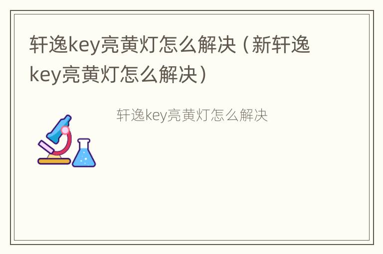 轩逸key亮黄灯怎么解决（新轩逸key亮黄灯怎么解决）