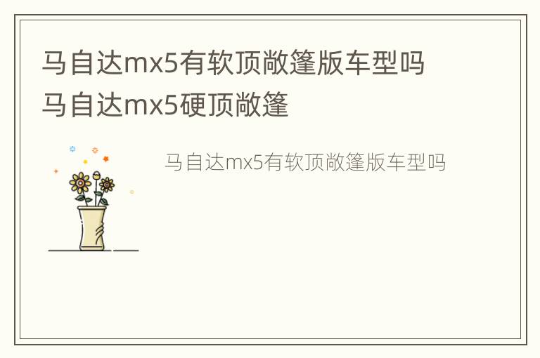 马自达mx5有软顶敞篷版车型吗 马自达mx5硬顶敞篷