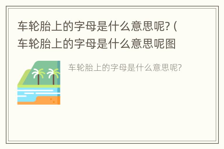 车轮胎上的字母是什么意思呢?（车轮胎上的字母是什么意思呢图片）