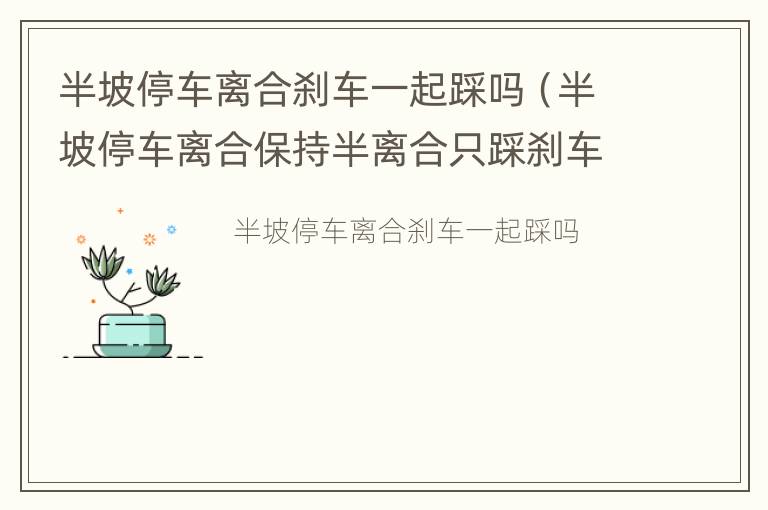 半坡停车离合刹车一起踩吗（半坡停车离合保持半离合只踩刹车会熄火吗）