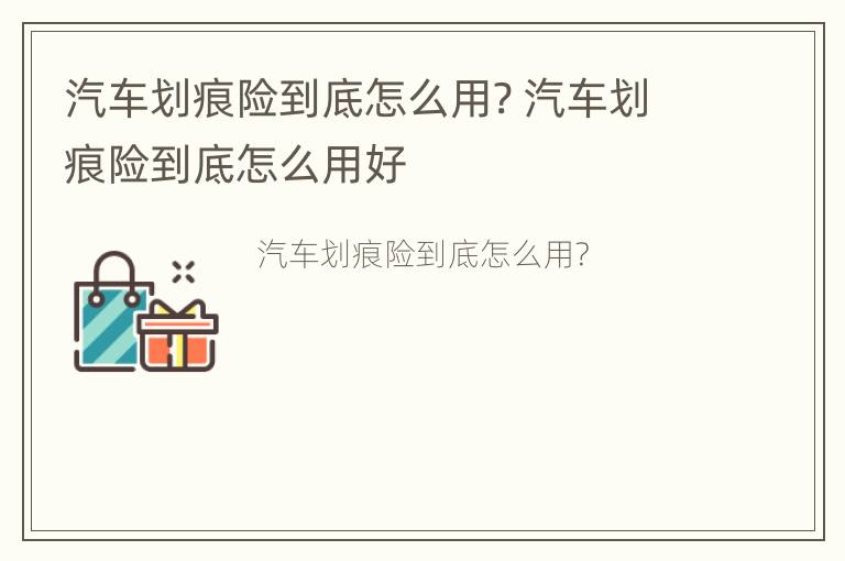 汽车划痕险到底怎么用? 汽车划痕险到底怎么用好