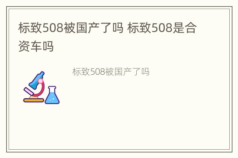 标致508被国产了吗 标致508是合资车吗