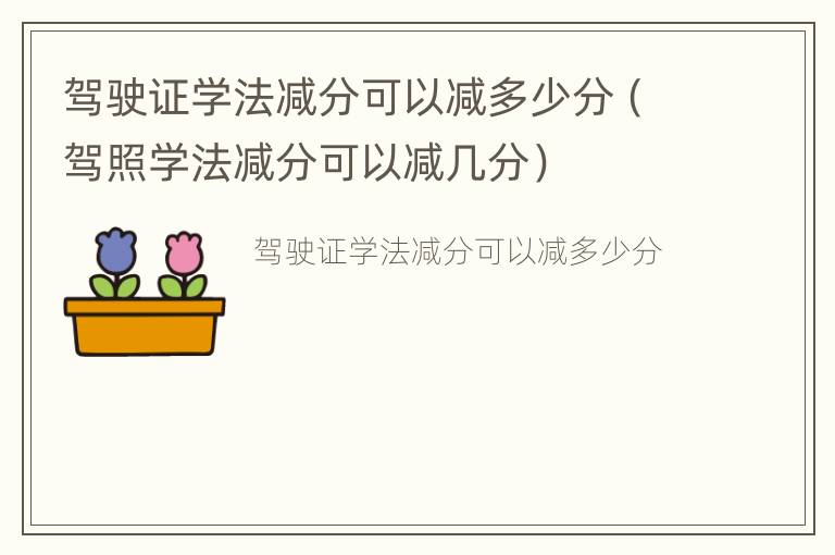 驾驶证学法减分可以减多少分（驾照学法减分可以减几分）