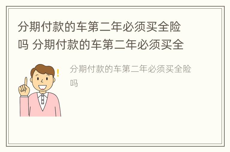 分期付款的车第二年必须买全险吗 分期付款的车第二年必须买全险吗为什么