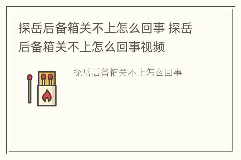 探岳后备箱关不上怎么回事 探岳后备箱关不上怎么回事视频