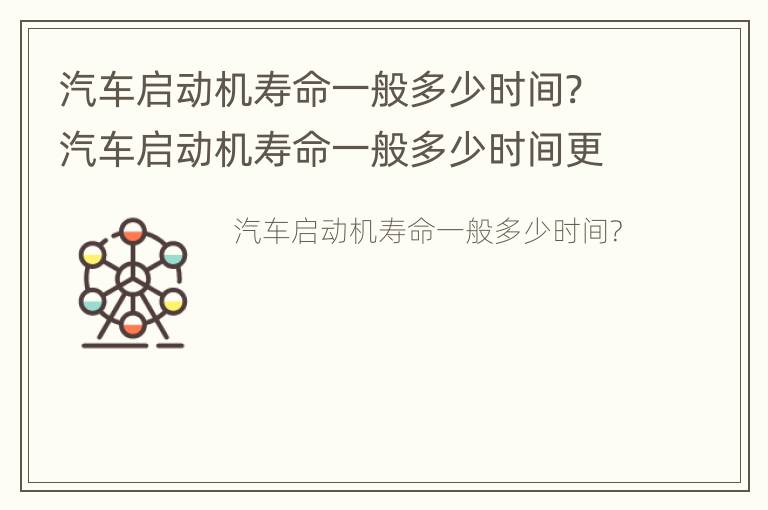 汽车启动机寿命一般多少时间? 汽车启动机寿命一般多少时间更换