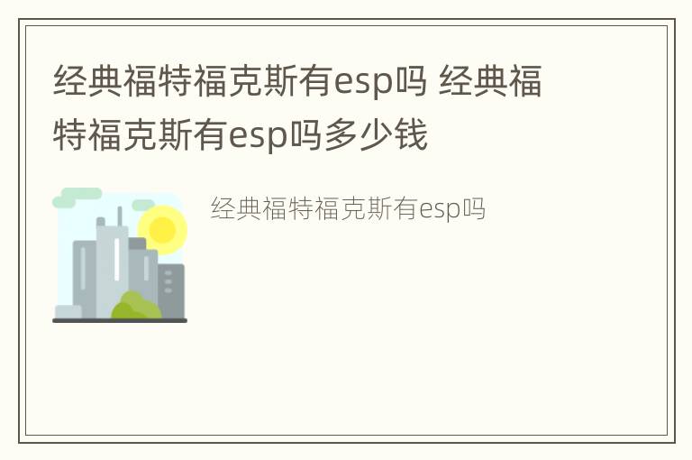 经典福特福克斯有esp吗 经典福特福克斯有esp吗多少钱