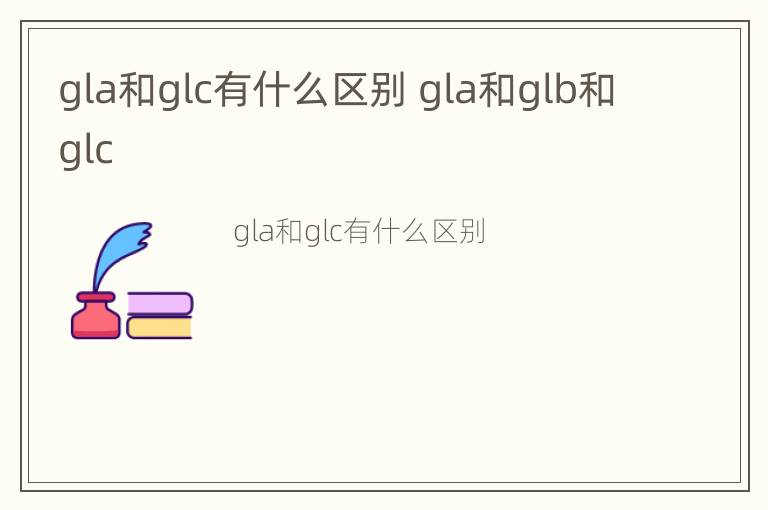 gla和glc有什么区别 gla和glb和glc