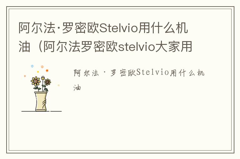 阿尔法·罗密欧Stelvio用什么机油（阿尔法罗密欧stelvio大家用什么机油）