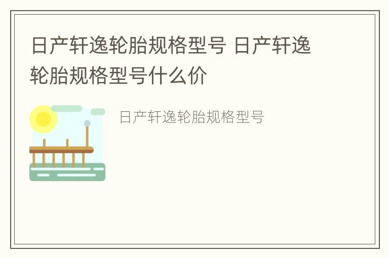 日产轩逸轮胎规格型号 日产轩逸轮胎规格型号什么价