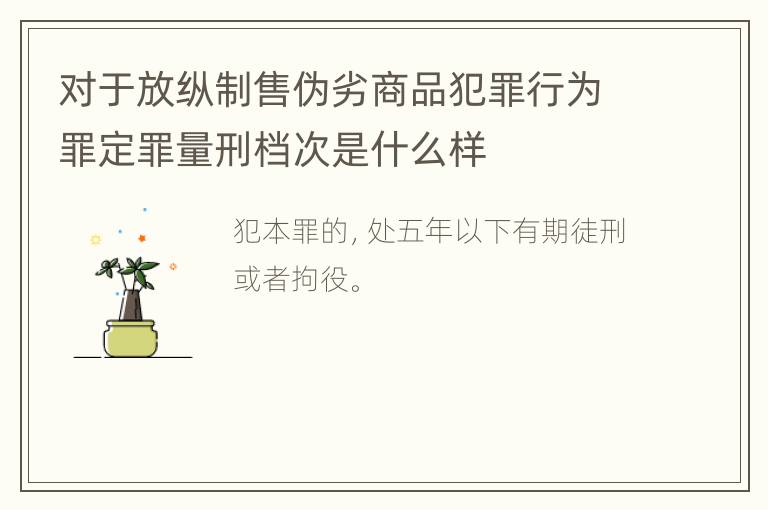 对于放纵制售伪劣商品犯罪行为罪定罪量刑档次是什么样