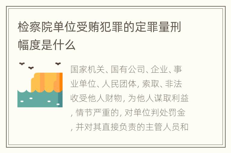 检察院单位受贿犯罪的定罪量刑幅度是什么