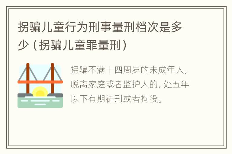 拐骗儿童行为刑事量刑档次是多少（拐骗儿童罪量刑）