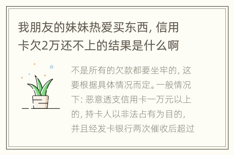 我朋友的妹妹热爱买东西，信用卡欠2万还不上的结果是什么啊