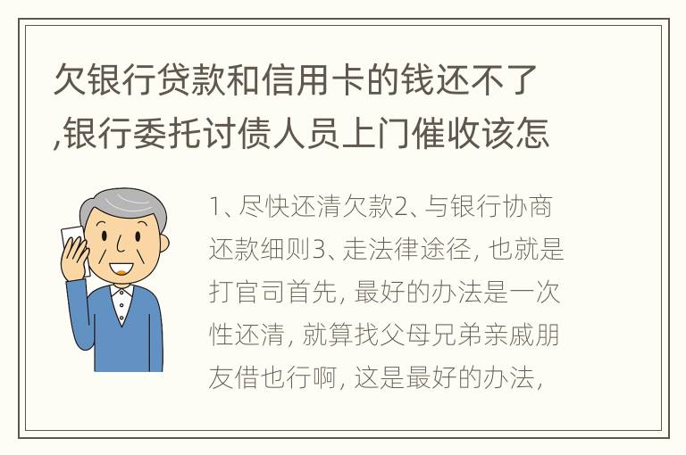 欠银行贷款和信用卡的钱还不了,银行委托讨债人员上门催收该怎样对付