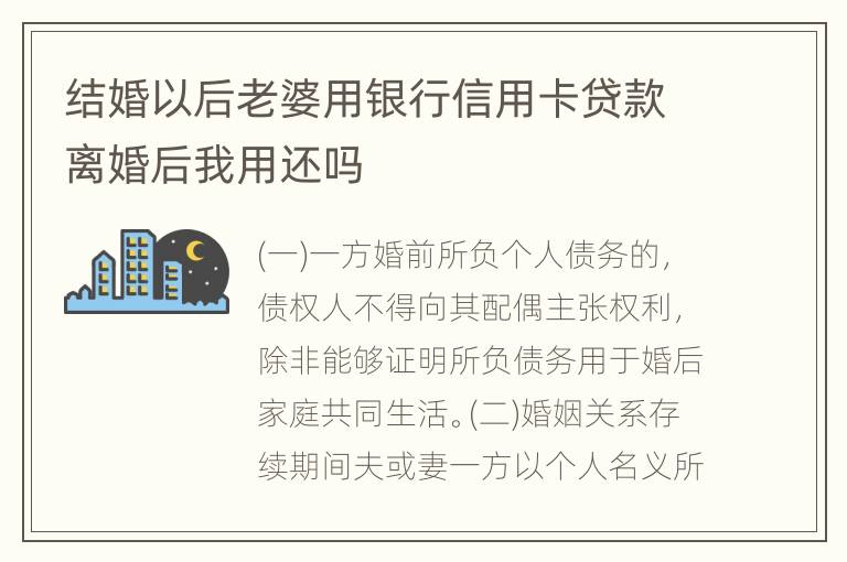 结婚以后老婆用银行信用卡贷款离婚后我用还吗