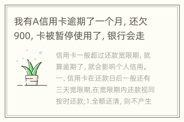 我有A信用卡逾期了一个月，还欠900，卡被暂停使用了，银行会走司法程序吗