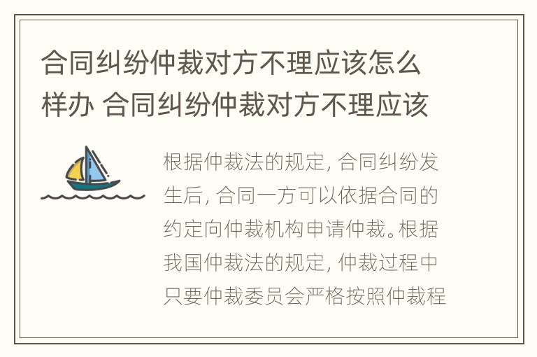 合同纠纷仲裁对方不理应该怎么样办 合同纠纷仲裁对方不理应该怎么样办呢