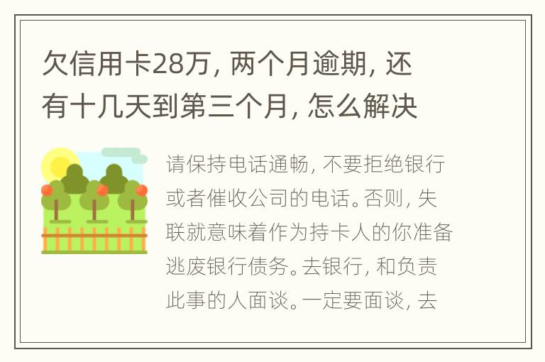 欠信用卡28万，两个月逾期，还有十几天到第三个月，怎么解决，多久能下传票