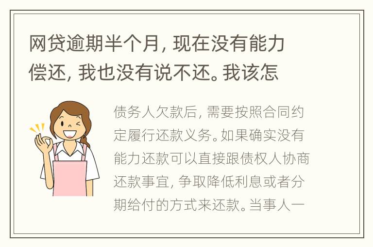 网贷逾期半个月，现在没有能力偿还，我也没有说不还。我该怎么做