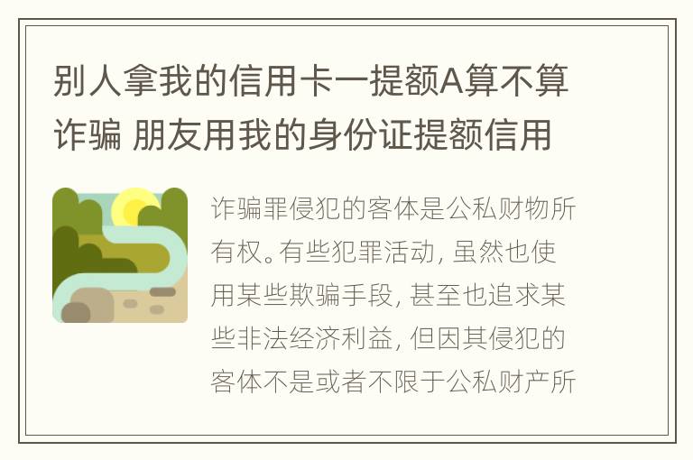 别人拿我的信用卡一提额A算不算诈骗 朋友用我的身份证提额信用卡