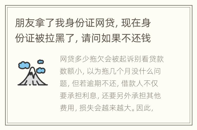 朋友拿了我身份证网贷，现在身份证被拉黑了，请问如果不还钱身份证还能用吗