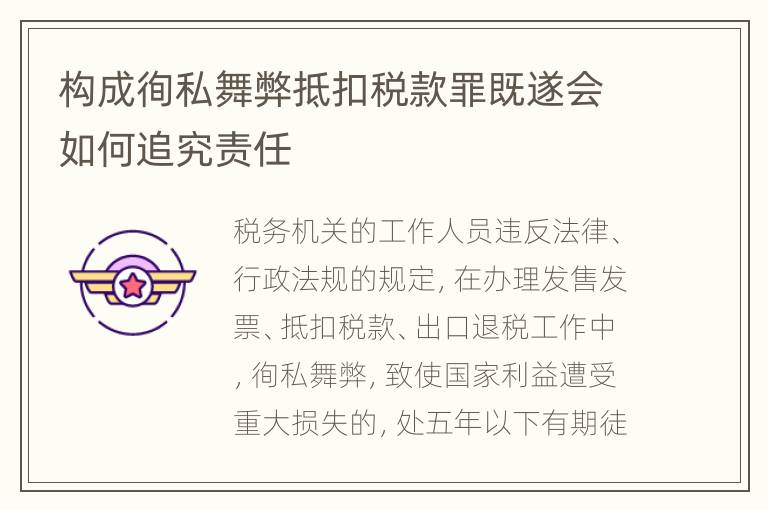 构成徇私舞弊抵扣税款罪既遂会如何追究责任