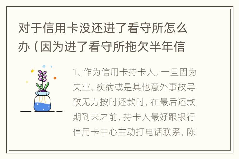 对于信用卡没还进了看守所怎么办（因为进了看守所拖欠半年信用卡）