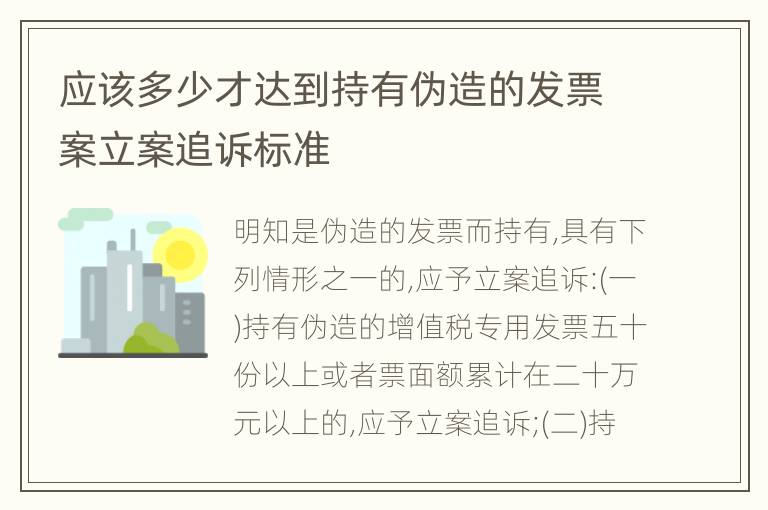 应该多少才达到持有伪造的发票案立案追诉标准