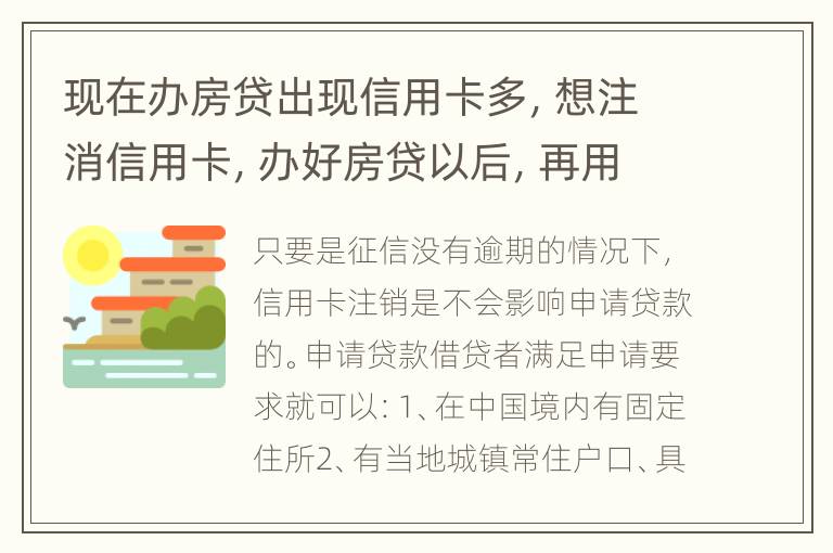 现在办房贷出现信用卡多，想注消信用卡，办好房贷以后，再用信:用信用卡可以吗