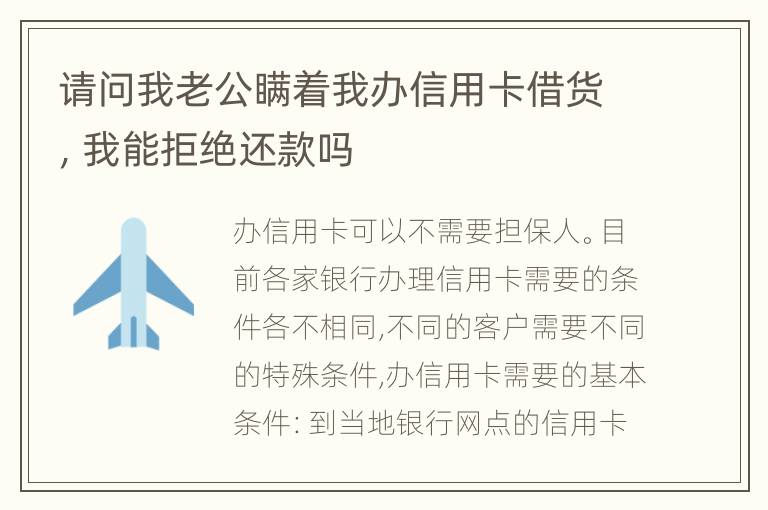 请问我老公瞒着我办信用卡借货，我能拒绝还款吗