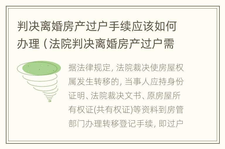 判决离婚房产过户手续应该如何办理（法院判决离婚房产过户需要什么手续和费用）