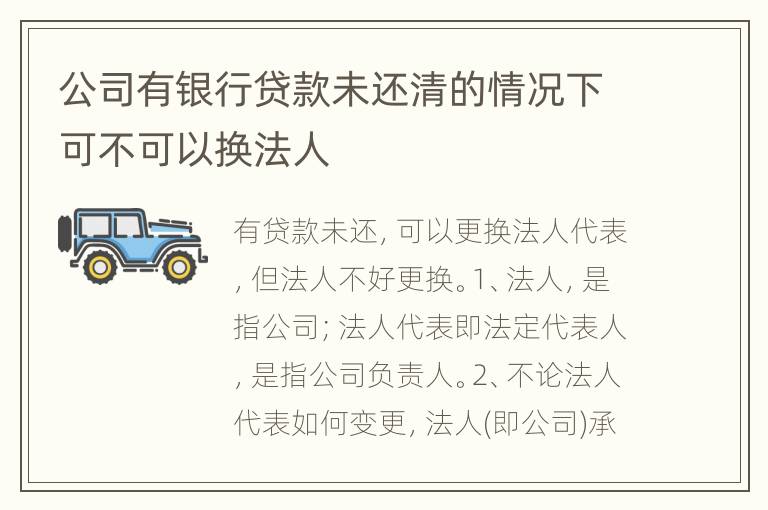 公司有银行贷款未还清的情况下可不可以换法人