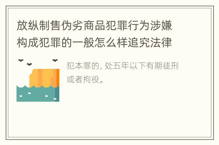 放纵制售伪劣商品犯罪行为涉嫌构成犯罪的一般怎么样追究法律责任