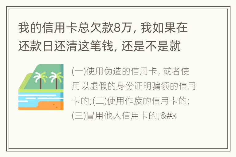 我的信用卡总欠款8万，我如果在还款日还清这笔钱，还是不是就可以了