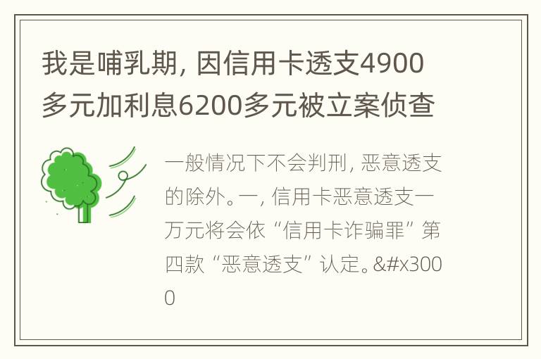 我是哺乳期，因信用卡透支4900多元加利息6200多元被立案侦查了，会被判刑吗